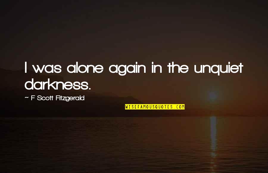 All Alone Again Quotes By F Scott Fitzgerald: I was alone again in the unquiet darkness.