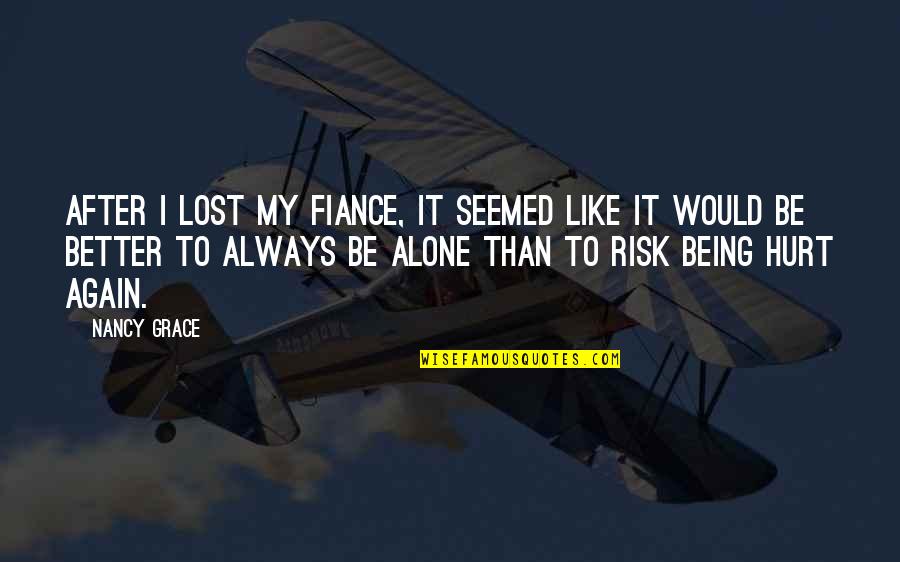 All Alone Again Quotes By Nancy Grace: After I lost my fiance, it seemed like