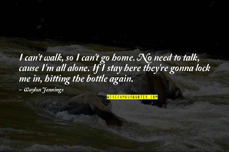 All Alone Again Quotes By Waylon Jennings: I can't walk, so I can't go home.