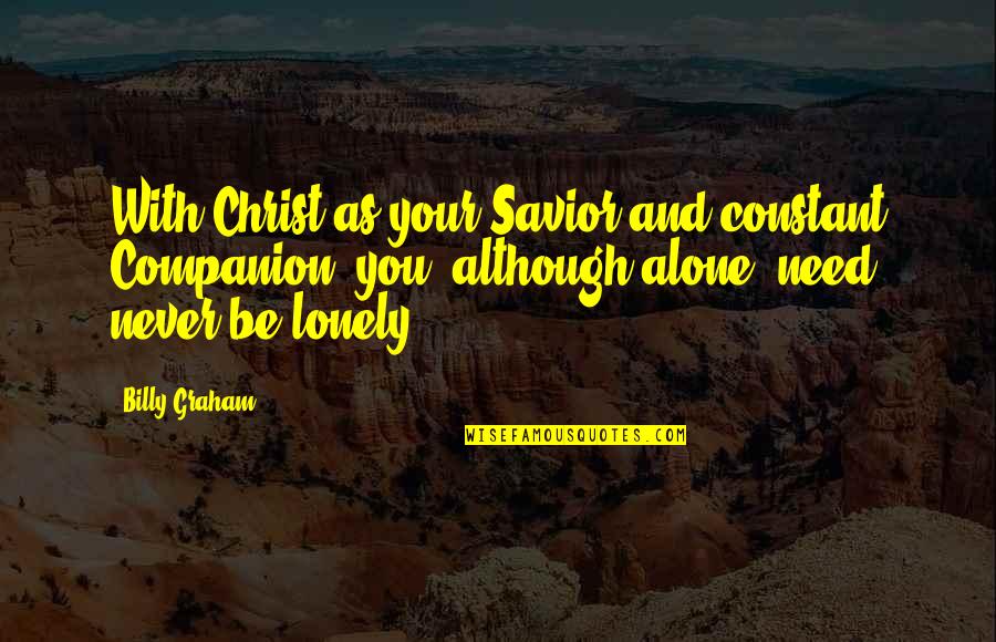 All Alone And Lonely Quotes By Billy Graham: With Christ as your Savior and constant Companion,
