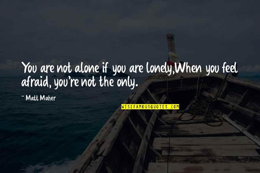 All Alone And Lonely Quotes By Matt Maher: You are not alone if you are lonely,When