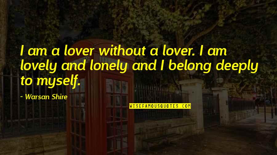 All Alone And Lonely Quotes By Warsan Shire: I am a lover without a lover. I