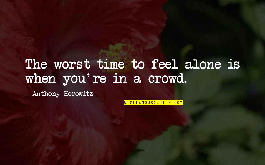 All Alone In A Crowd Quotes By Anthony Horowitz: The worst time to feel alone is when