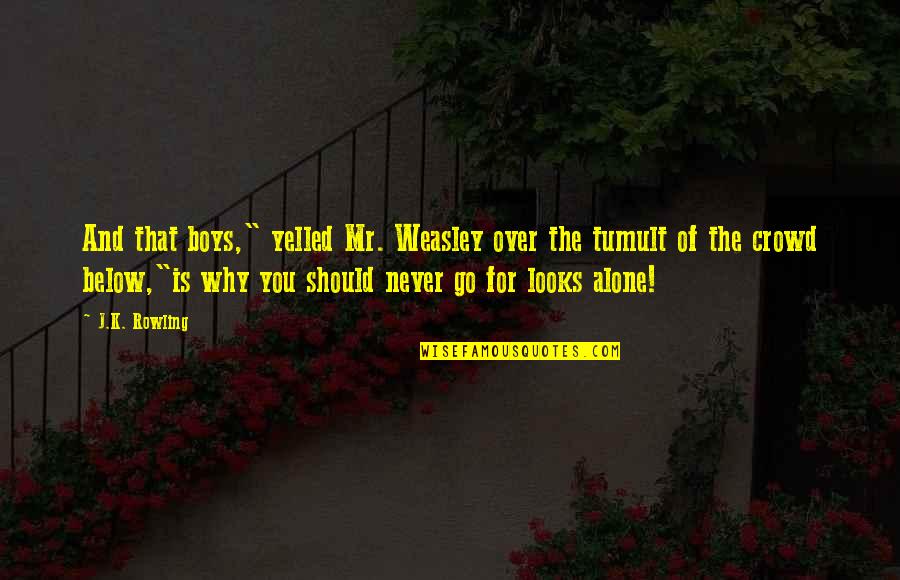 All Alone In A Crowd Quotes By J.K. Rowling: And that boys," yelled Mr. Weasley over the