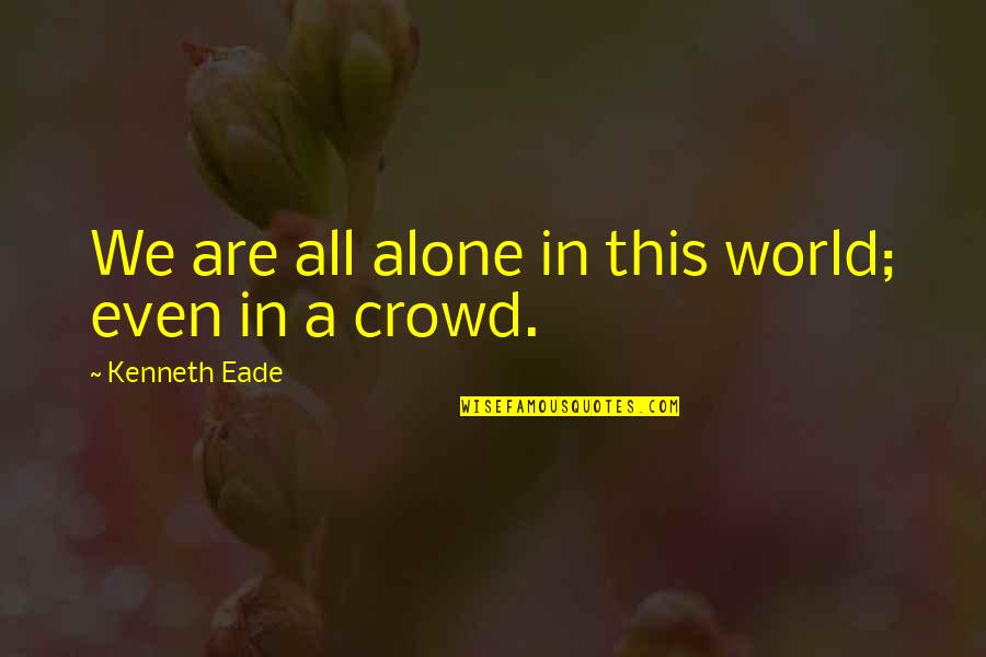 All Alone In A Crowd Quotes By Kenneth Eade: We are all alone in this world; even