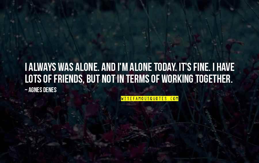 All Alone Together Quotes By Agnes Denes: I always was alone. And I'm alone today.
