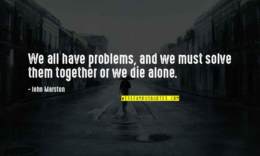 All Alone Together Quotes By John Marston: We all have problems, and we must solve