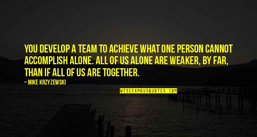 All Alone Together Quotes By Mike Krzyzewski: You develop a team to achieve what one