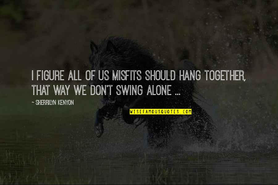 All Alone Together Quotes By Sherrilyn Kenyon: I figure all of us misfits should hang