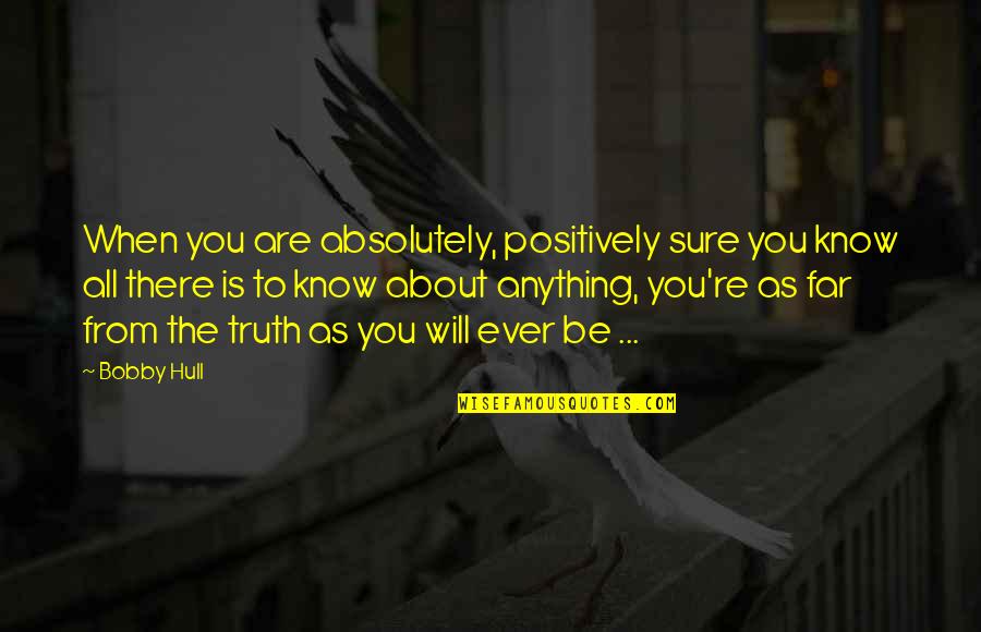 All American Rejects Quotes By Bobby Hull: When you are absolutely, positively sure you know All American Rejects Quotes By Bobby Hull: When you are absolutely, positively sure you know