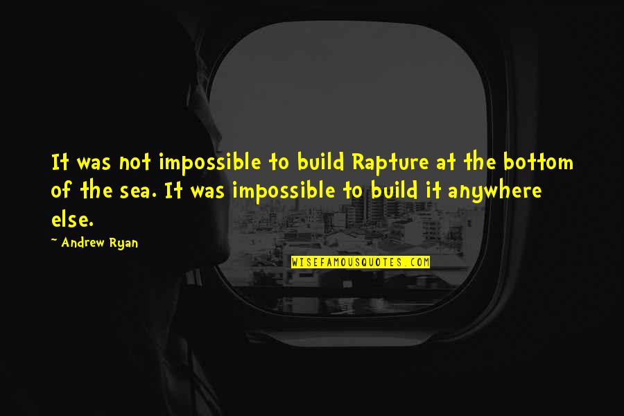 All Andrew Ryan Quotes By Andrew Ryan: It was not impossible to build Rapture at All Andrew Ryan Quotes By Andrew Ryan: It was not impossible to build Rapture at