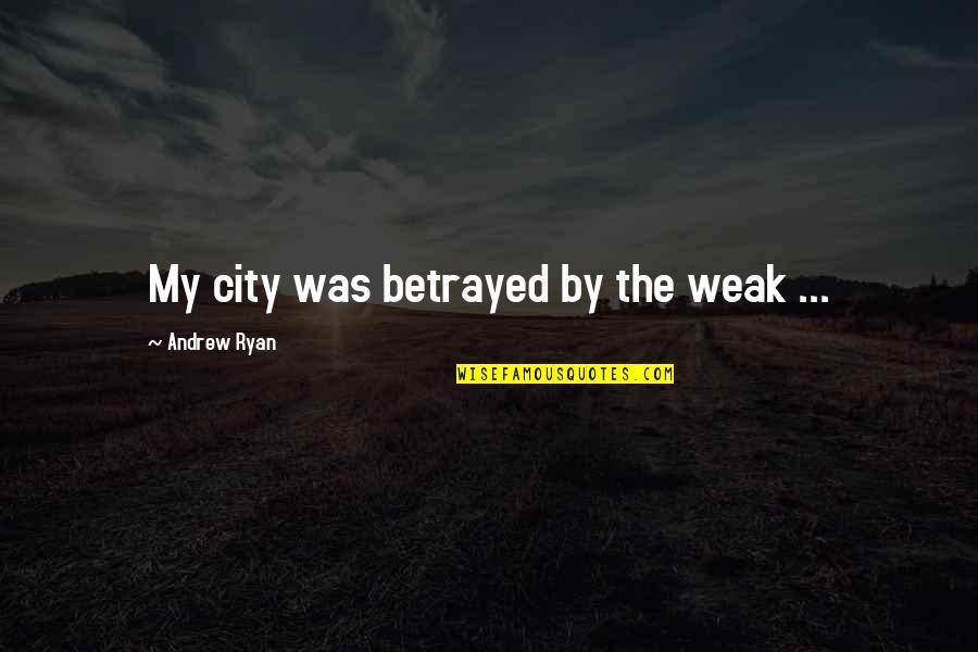 All Andrew Ryan Quotes By Andrew Ryan: My city was betrayed by the weak ... All Andrew Ryan Quotes By Andrew Ryan: My city was betrayed by the weak ...