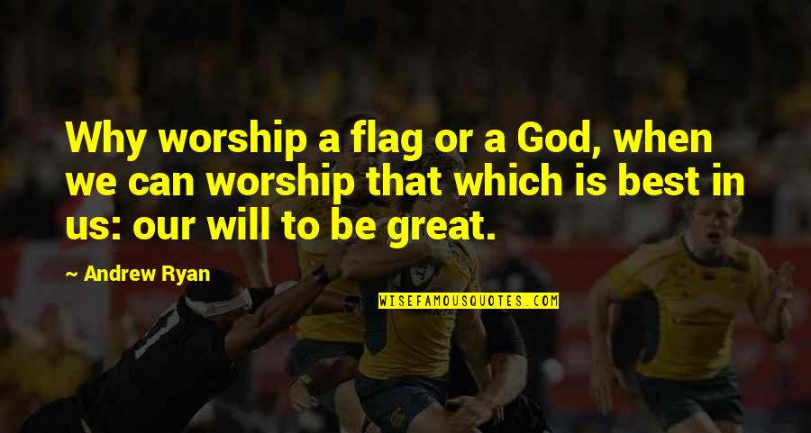 All Andrew Ryan Quotes By Andrew Ryan: Why worship a flag or a God, when All Andrew Ryan Quotes By Andrew Ryan: Why worship a flag or a God, when
