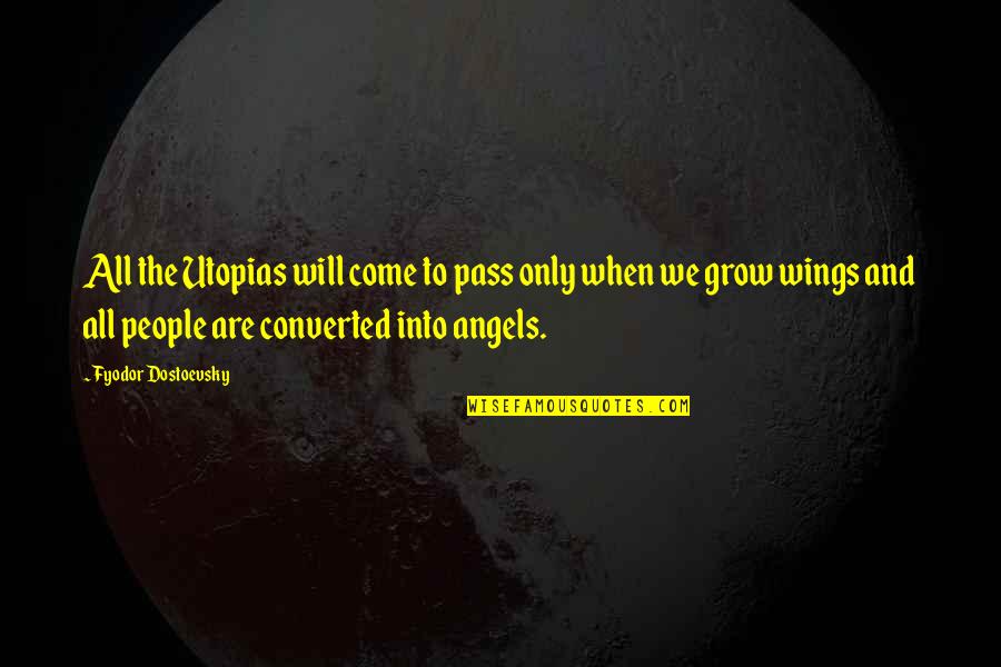All Angels Quotes By Fyodor Dostoevsky: All the Utopias will come to pass only All Angels Quotes By Fyodor Dostoevsky: All the Utopias will come to pass only