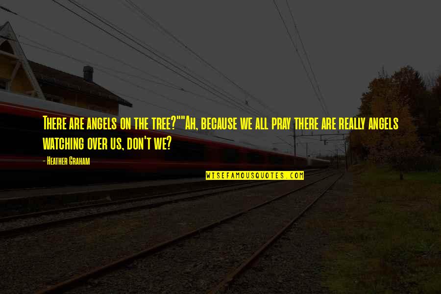 All Angels Quotes By Heather Graham: There are angels on the tree?""Ah, because we All Angels Quotes By Heather Graham: There are angels on the tree?""Ah, because we