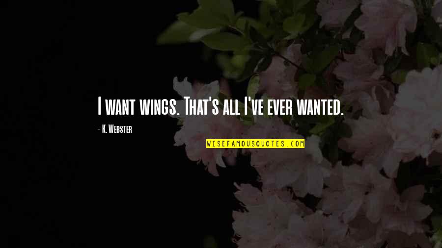 All Angels Quotes By K. Webster: I want wings. That's all I've ever wanted. All Angels Quotes By K. Webster: I want wings. That's all I've ever wanted.