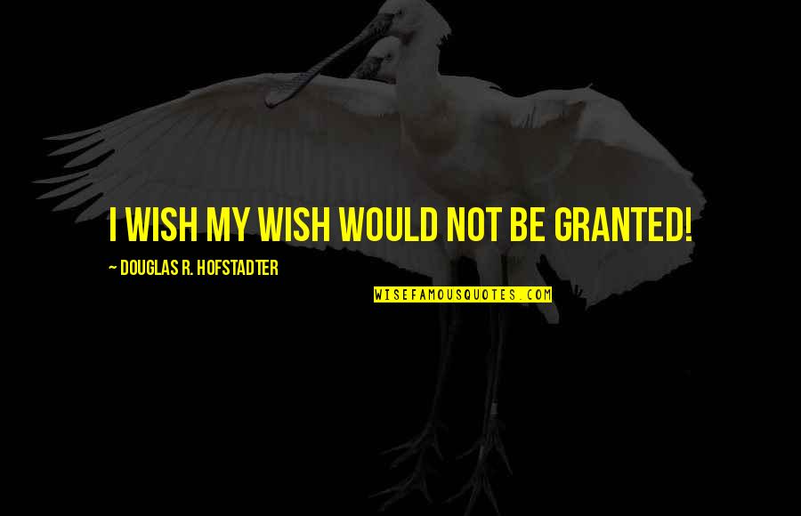 All Angolo Menu Quotes By Douglas R. Hofstadter: I wish my wish would not be granted!