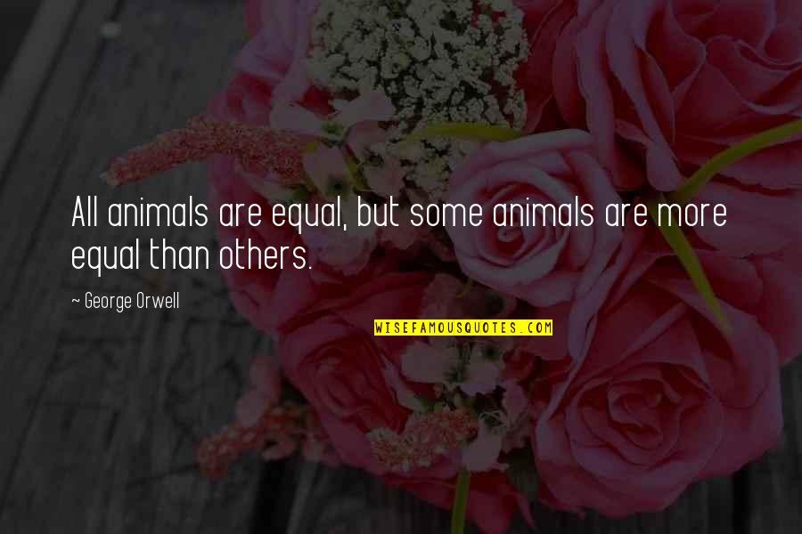 All Animals Are Equal Some More Equal Quotes By George Orwell: All animals are equal, but some animals are
