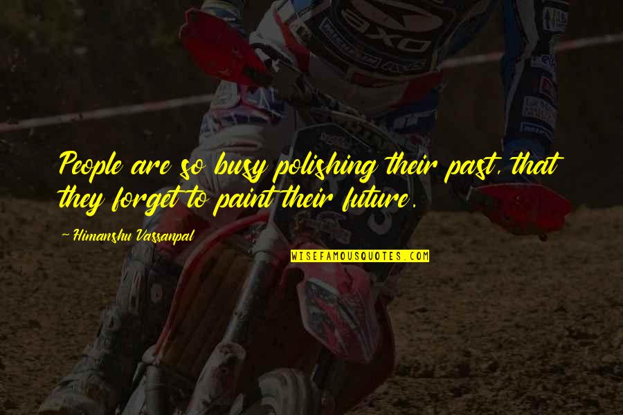 All Are Busy In Their Own Life Quotes By Himanshu Vassanpal: People are so busy polishing their past, that All Are Busy In Their Own Life Quotes By Himanshu Vassanpal: People are so busy polishing their past, that