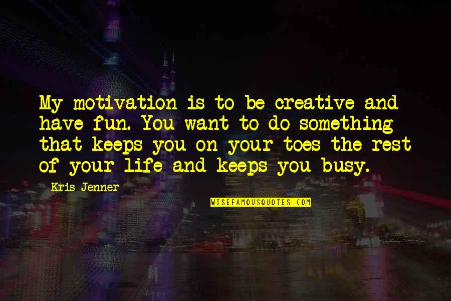 All Are Busy In Their Own Life Quotes By Kris Jenner: My motivation is to be creative and have All Are Busy In Their Own Life Quotes By Kris Jenner: My motivation is to be creative and have