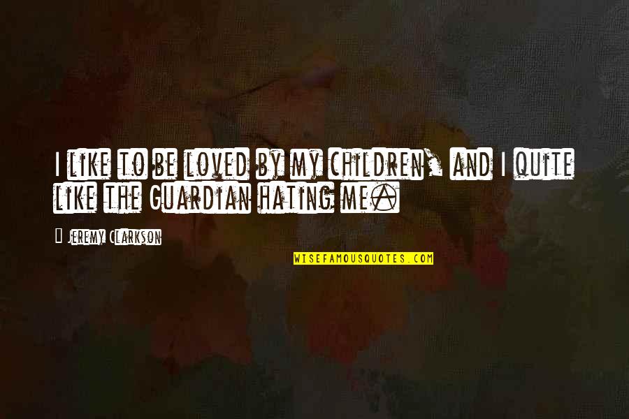 All Are Hating Me Quotes By Jeremy Clarkson: I like to be loved by my children,