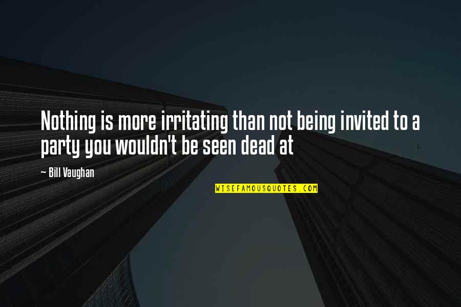 All Are Invited Quotes By Bill Vaughan: Nothing is more irritating than not being invited