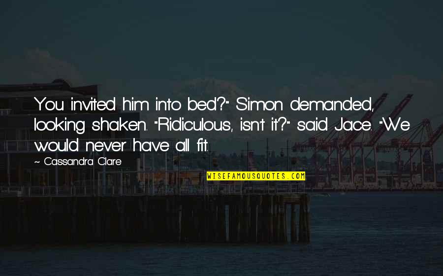 All Are Invited Quotes By Cassandra Clare: You invited him into bed?" Simon demanded, looking