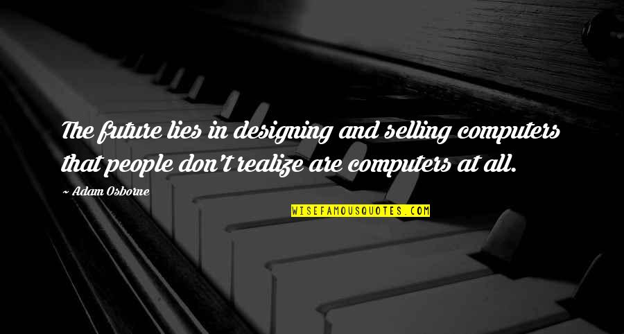 All Are Lies Quotes By Adam Osborne: The future lies in designing and selling computers