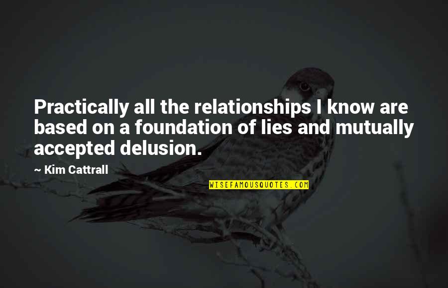 All Are Lies Quotes By Kim Cattrall: Practically all the relationships I know are based