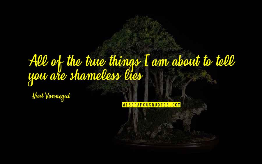 All Are Lies Quotes By Kurt Vonnegut: All of the true things I am about