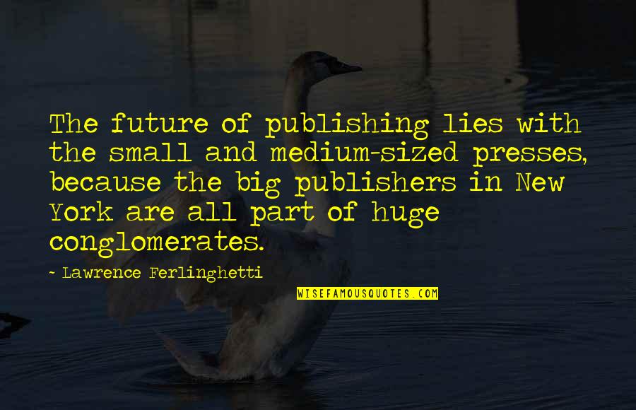All Are Lies Quotes By Lawrence Ferlinghetti: The future of publishing lies with the small