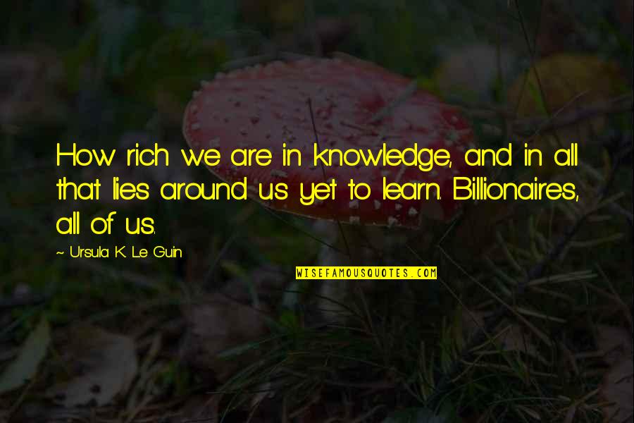 All Are Lies Quotes By Ursula K. Le Guin: How rich we are in knowledge, and in