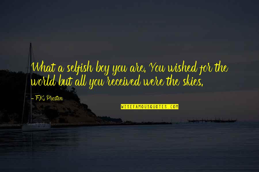All Are Selfish In This World Quotes By F.K. Preston: What a selfish boy you are. You wished All Are Selfish In This World Quotes By F.K. Preston: What a selfish boy you are. You wished