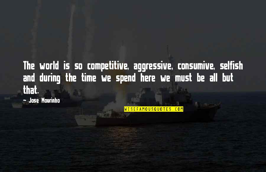 All Are Selfish In This World Quotes By Jose Mourinho: The world is so competitive, aggressive, consumive, selfish All Are Selfish In This World Quotes By Jose Mourinho: The world is so competitive, aggressive, consumive, selfish