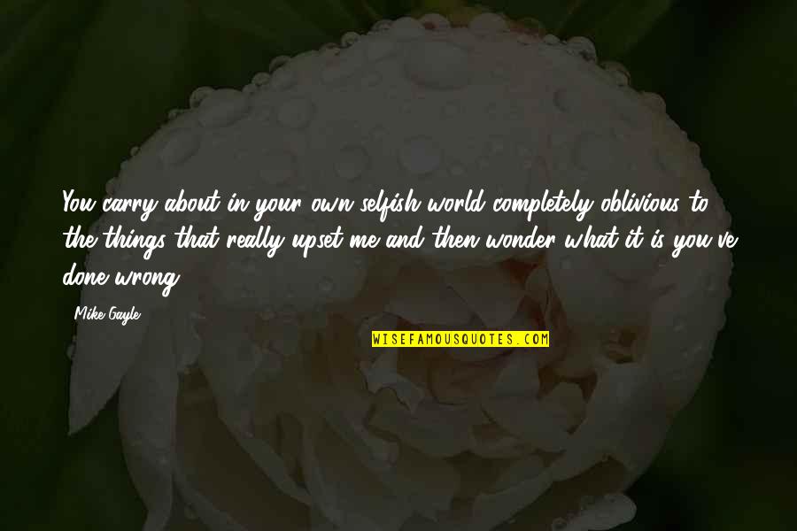 All Are Selfish In This World Quotes By Mike Gayle: You carry about in your own selfish world All Are Selfish In This World Quotes By Mike Gayle: You carry about in your own selfish world