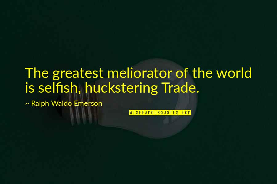 All Are Selfish In This World Quotes By Ralph Waldo Emerson: The greatest meliorator of the world is selfish, All Are Selfish In This World Quotes By Ralph Waldo Emerson: The greatest meliorator of the world is selfish,