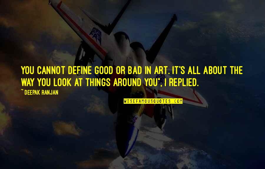 All Around Good Quotes By Deepak Ranjan: You cannot define good or bad in art.