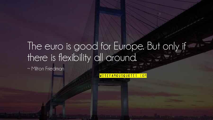 All Around Good Quotes By Milton Friedman: The euro is good for Europe. But only