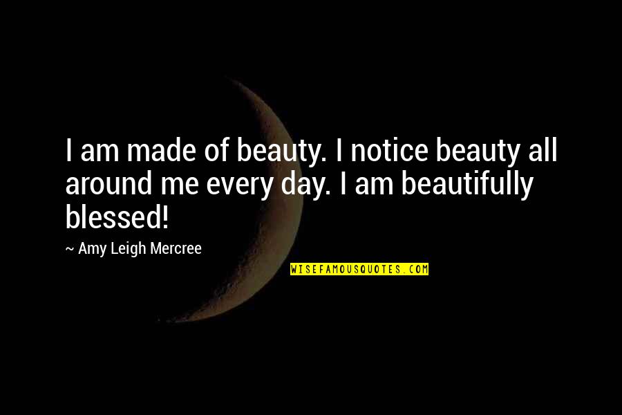 All Around Me Quotes By Amy Leigh Mercree: I am made of beauty. I notice beauty