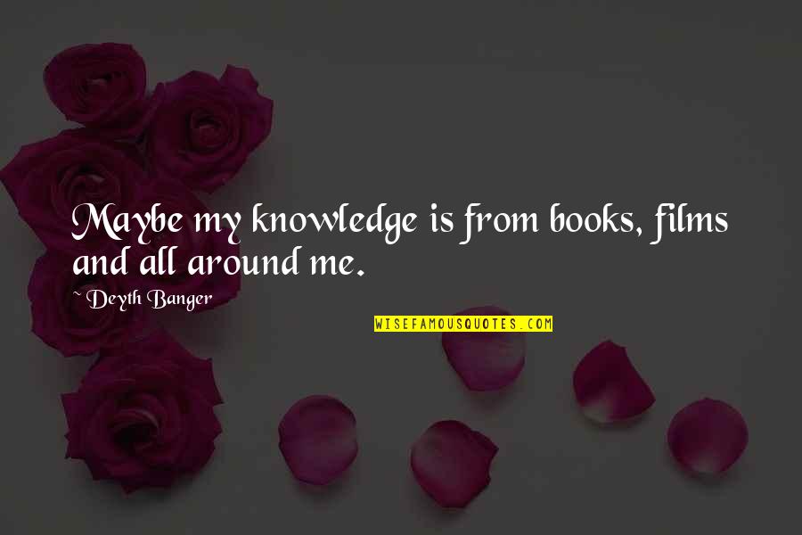 All Around Me Quotes By Deyth Banger: Maybe my knowledge is from books, films and