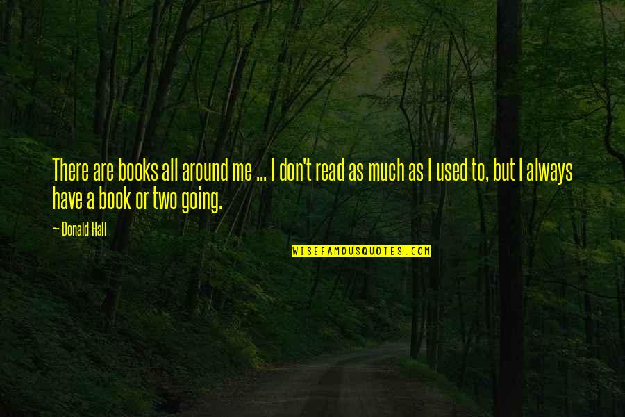 All Around Me Quotes By Donald Hall: There are books all around me ... I