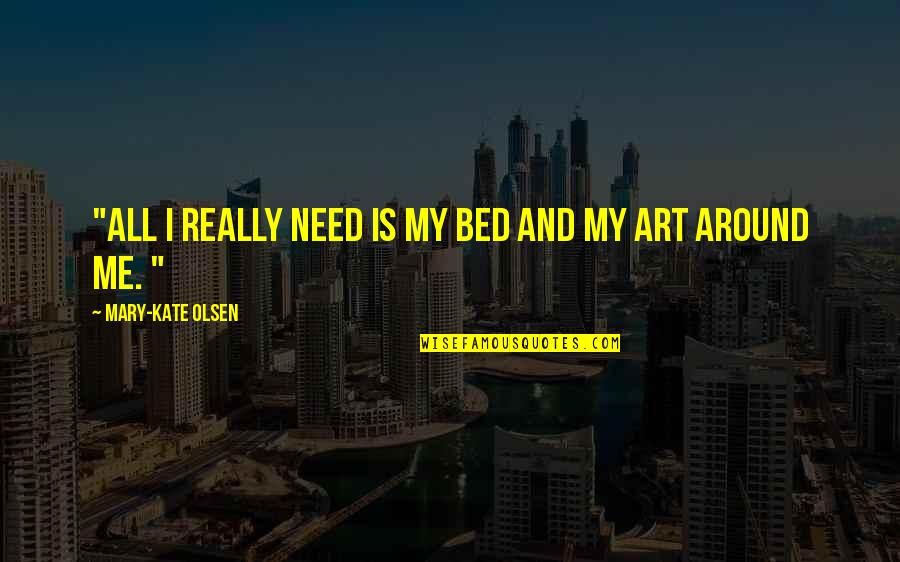 All Around Me Quotes By Mary-Kate Olsen: "All I really need is my bed and
