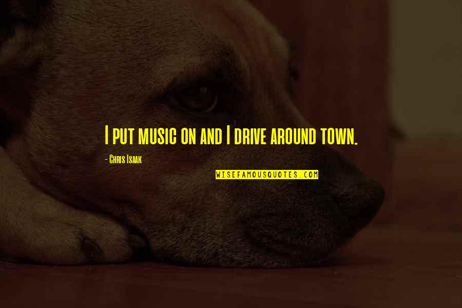 All Around The Town Quotes By Chris Isaak: I put music on and I drive around