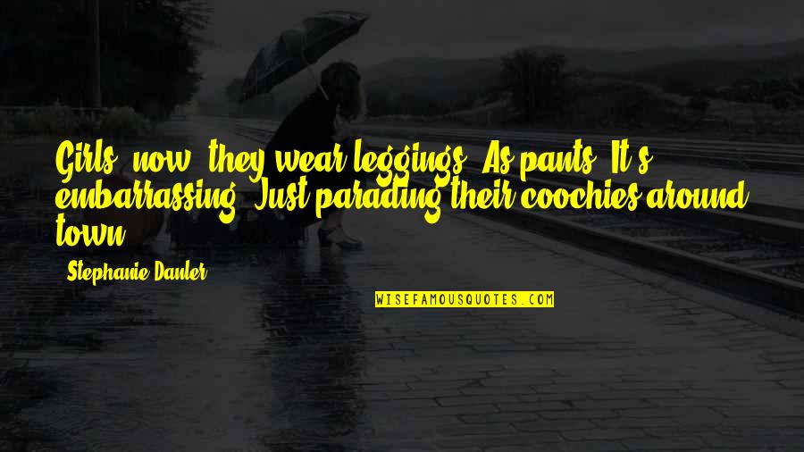 All Around The Town Quotes By Stephanie Danler: Girls, now, they wear leggings. As pants. It's