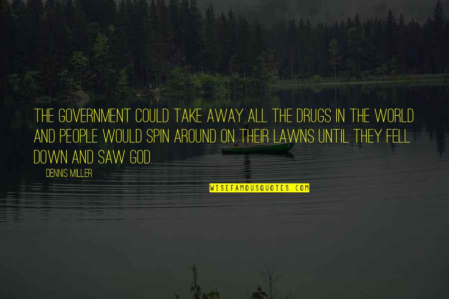 All Around The World Quotes By Dennis Miller: The government could take away all the drugs