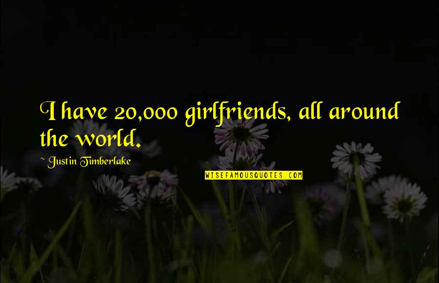 All Around The World Quotes By Justin Timberlake: I have 20,000 girlfriends, all around the world.