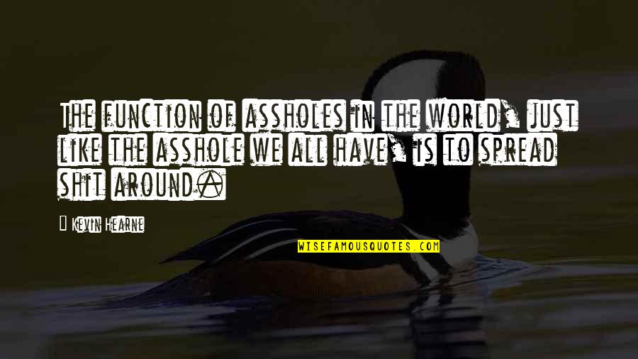 All Around The World Quotes By Kevin Hearne: The function of assholes in the world, just