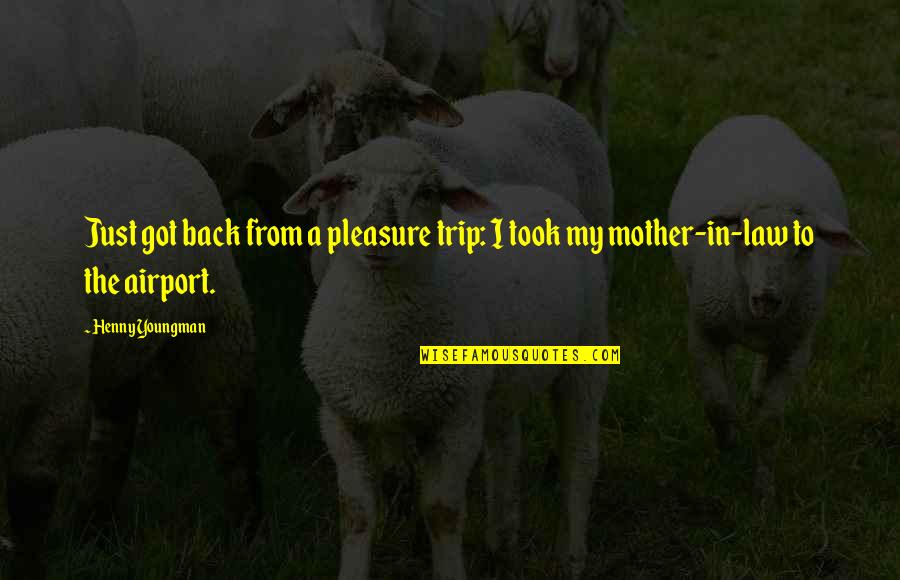 All Azione Unlimited Quotes By Henny Youngman: Just got back from a pleasure trip: I