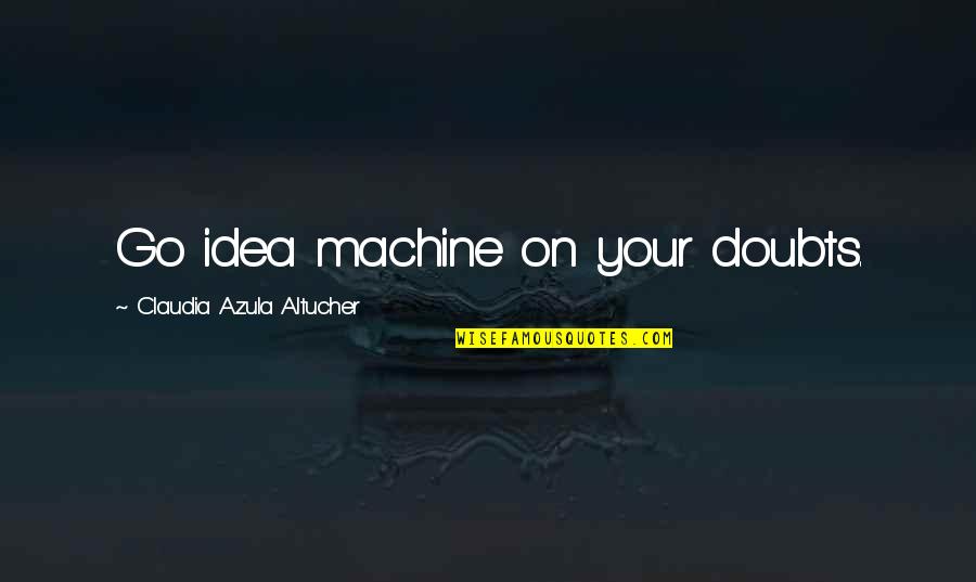 All Azula Quotes By Claudia Azula Altucher: Go idea machine on your doubts.