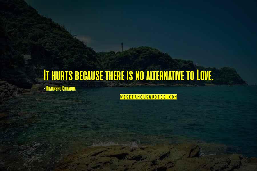 All Because Of You Love Quotes By Himanshu Chhabra: It hurts because there is no alternative to